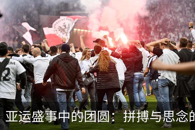 亚运盛事中的团圆：拼搏与思念的交融