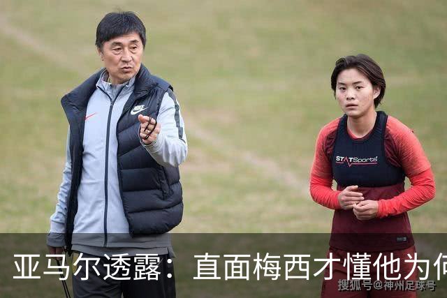亚马尔透露：直面梅西才懂他为何能登顶足坛
