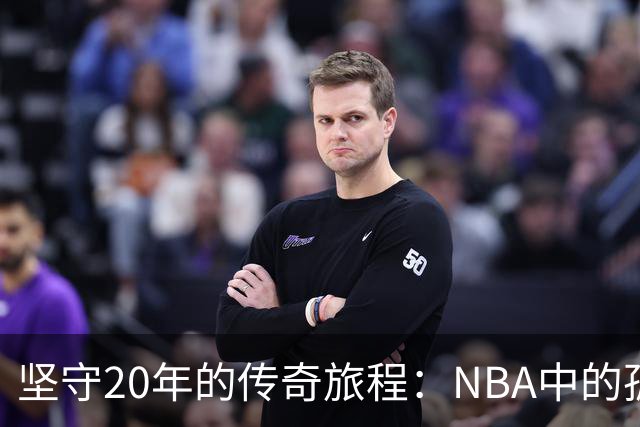 坚守20年的传奇旅程：NBA中的孤独坚守者