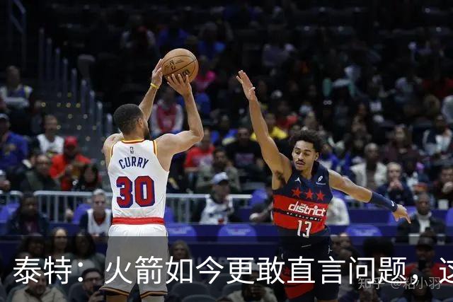 泰特：火箭如今更敢直言问题，这种进步让我欣慰