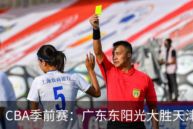 CBA季前赛：广东东阳光大胜天津先行者，周鹏与博日奇展现统治力